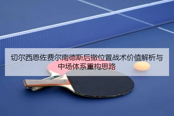 切尔西恩佐费尔南德斯后撤位置战术价值解析与中场体系重构思路