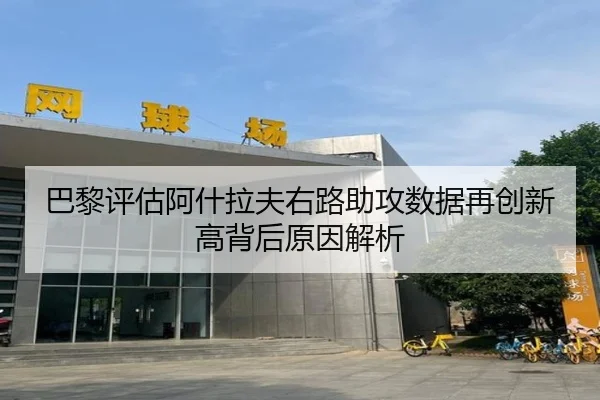 巴黎评估阿什拉夫右路助攻数据再创新高背后原因解析