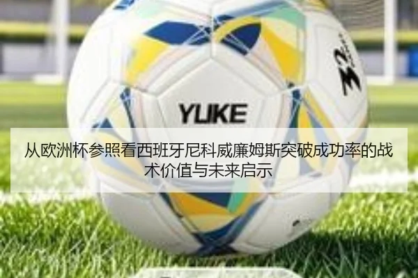 从欧洲杯参照看西班牙尼科威廉姆斯突破成功率的战术价值与未来启示