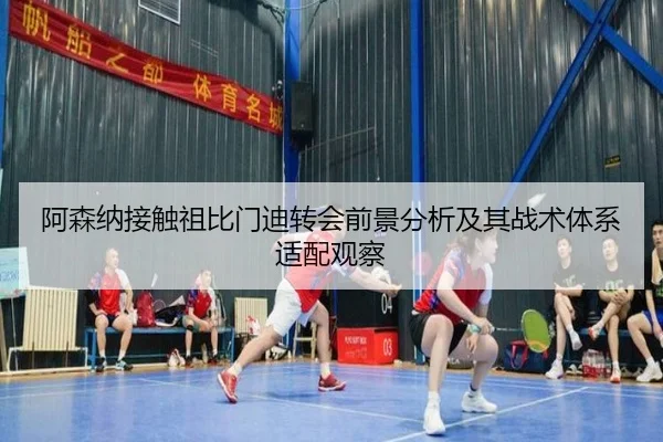 阿森纳接触祖比门迪转会前景分析及其战术体系适配观察