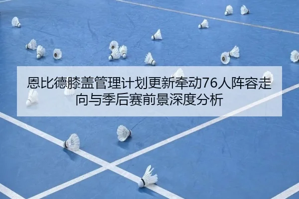 恩比德膝盖管理计划更新牵动76人阵容走向与季后赛前景深度分析
