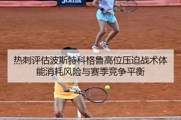 热刺评估波斯特科格鲁高位压迫战术体能消耗风险与赛季竞争平衡