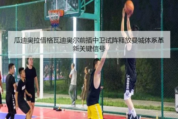 瓜迪奥拉借格瓦迪奥尔前插中卫试阵释放曼城体系革新关键信号