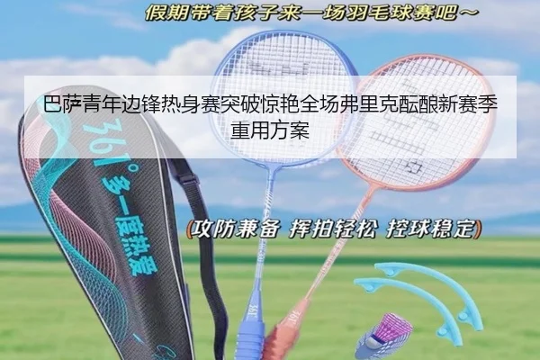 巴萨青年边锋热身赛突破惊艳全场弗里克酝酿新赛季重用方案